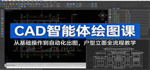 CAD智能体绘图课：从基础操作到自动化出图，户型立面全流程教学-网创资源