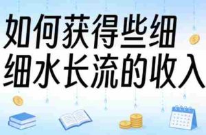 某大V付费文章：如何获得些细水长流的收入-网创资源