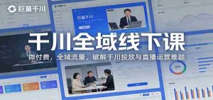 千川全域线下课：微付费，全域流量，破解千川投放与直播运营难题-网创资源