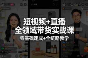 短视频+直播全领域带货实战课，零基础速成+全链路教学-网创资源