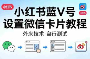 小红书蓝V号设置微信卡片教程，外来技术，自行测试-网创资源