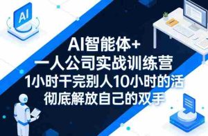 AI智能体+一人公司实战训练营，1小时干完别人10小时的活，彻底解放自己的双手-网创资源