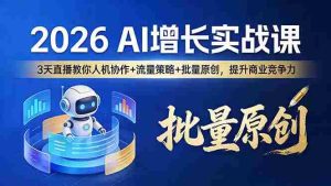 （17662期）2026 AI 增长实战课：3 天直播教你人机协作 + 流量策略 + 批量原创，提升商业竞争力-网创资源