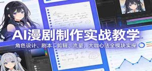 AI 漫剧制作实战教学：角色设计、剧本、剪辑、流量，大咖心法全模块实操-网创资源