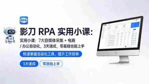 （17655期）影刀 RPA 实用小课：7 大自媒体采集 + 电商 / 办公自动化，3 天速成，零基础也能上手-网创资源