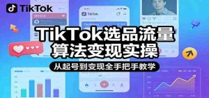 TikTok选品流量算法变现实操，从起号到变现全手把手教学-网创资源