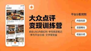 （17647期）大众点评变现训练营：抓住UGC内容红利，学写探店笔记，参与平台分成，让文字直接变收益-网创资源