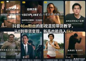 抖音46w粉丝的影视混剪带货教学，从0到带货变现，新手也能月入6k+-网创资源