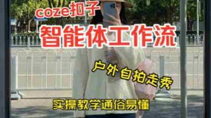 通过Coze工作流，制作《美女户外自拍走秀视频》，两分钟制作完成，从0到1演示搭建过程，实操教学-网创资源