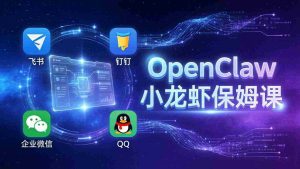 （17614期）OpenClaw小龙虾保姆课： Windows/macOS/Linux/Docker全系统安装，飞书+钉钉+企业微信+QQ 全接入-网创资源