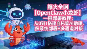 （17612期）爆火全网【OpenClaw 小龙虾】一键部署教程：从0到1搭建自托管AI助理，多系统部署+多通道对接-网创资源