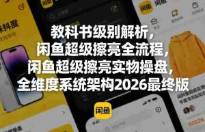 教科书级别解析，闲鱼超级擦亮全流程，闲鱼超级擦亮实物操盘，全维度系统架构2026最终版-网创资源