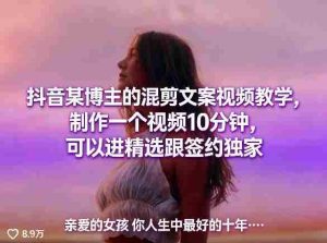 抖音某博主的混剪文案视频教学，制作一个视频10分钟，可以进精选跟签约独家-网创资源