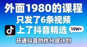 拆解外面1980的课程，只发了6条视频上了抖音精选，开通抖音创作分成计划-网创资源