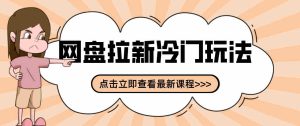 贴吧+网盘拉新：2-3天变现的冷门玩法，实操细节全拆解快速上手拓展收益渠道-网创资源