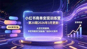 （17590期）小红书商单变现训练营-第20期26年3月更新：从定位到接单，手把手教你打造能接广告的KOC账号-网创资源