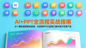 （17565期）AI+PPT全流程实战指南：从一键生成到商业变现，让你的PPT从自用工具升级为可卖产品-网创资源