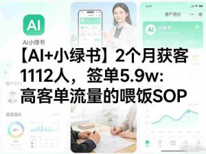 【AI+小绿书】2个月获客1112人，签单5.9w：高客单流量的喂饭SOP-网创资源