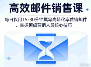 高效邮件销售课，教会您每日仅用15-30分钟撰写高转化率营销邮件，掌握顶级营销人员的核心技巧-网创资源