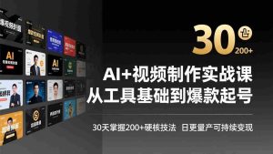 （17555期）AI+视频制作实战班-3月更新：从工具基础到爆款起号，30天掌握200+硬核技法，日更量产可持续变现-网创资源