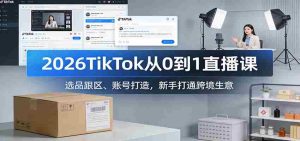 2026TikTok从0到1直播课：选品跟区、账号打造，新手打通跨境生意-网创资源