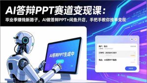 （17546期）AI答辩PPT赛道变现课：毕业季赚钱新路子，AI做答辩PPT+闲鱼开店，手把手教你接单变现-网创资源