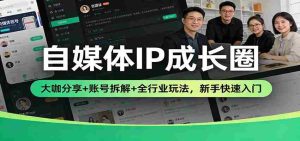 自媒体IP成长圈：大咖分享+账号拆解+全行业玩法，新手快速入门-网创资源
