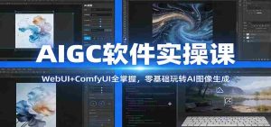 AIGC软件实操课：WebUI+ComfyUI全掌握，零基础玩转AI图像生成-网创资源