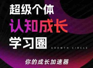 超级个体认知成长学习圈，你的成长加速器，用认知破局，用行动变现（更新26年3月）-网创资源