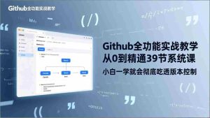 （17501期）GitHub-全功能实战教学，从0到精通39节系统课，小白一学就会彻底吃透版本控制-网创资源