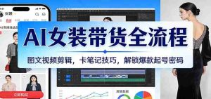 AI女装带货全流程：图文视频剪辑，卡笔记技巧，解锁爆款起号密码-网创资源