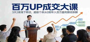 百万UP成交大课：3天2夜线下特训，超级个体从0到年入百万盈利路径拆解-网创资源