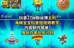 抖音27W粉丝博主的海绵宝宝科普短视频教学，内容制作简单，撸创作者伙伴计划-网创资源