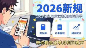 （17472期）2026闲鱼无货源新规实战教学，从零基础搭建账号到选品上架运营，带你稳定出单月利润破万-网创资源