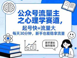 公众号流量主之心理学赛道，起号快+流量大，每天30分钟，新手也能稳拿流量！-网创资源