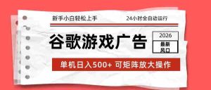 2026最新谷歌游戏广告 单机日入500+ 24小时全自动运行，新手小白轻松玩转-网创资源