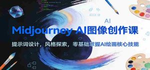 Midjourney AI图像创作课：提示词设计，风格探索，零基础掌握AI绘画核心技能-网创资源