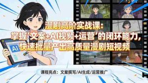 （17461期）漫剧高阶实战课：掌握“文案+AI视频+运营”的闭环能力，快速批量产出高质量漫剧短视频-网创资源