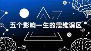 （17455期）付费文章：五个影响一生的思维误区，基于数十万人数据提炼，看懂少走十年弯路-网创资源