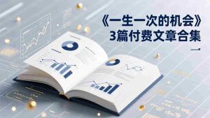 （17456期）付费文章合集《一生一次的机会》3篇，一个系统性、一次性、独家性的透剧-网创资源