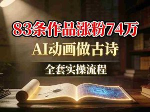 AI动画做古诗，83条作品涨粉74W，全套实操流程-网创资源