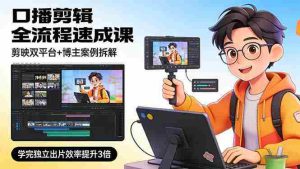 （17420期）口播剪辑全流程速成课，剪映双平台+博主案例拆解，学完独立出片效率提升3倍-网创资源