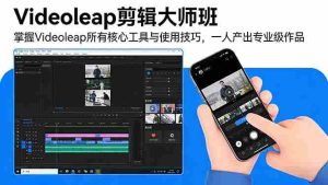 （17421期）Videoleap剪辑大师班：掌握Videoleap所有核心工具与使用技巧，一人产出专业级作品-网创资源