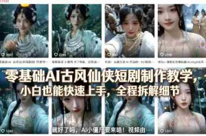 零基础AI古风仙侠短剧制作教学，小白也能快速上手，全程拆解细节-网创资源
