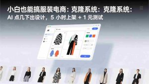 （17411期）小白也能搞服装电商：克隆系统：AI 点几下出设计，5 小时上架 + 1 元测试-网创资源