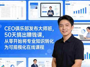 CEO俱乐部发布大师班，50天搞出賺钱课，从零开始将专业知识转化为可规模化在线课程-网创资源