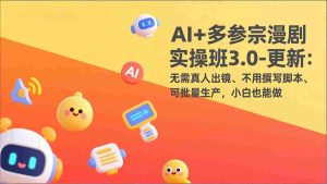 （17404期）AI+多参宗漫剧实操班3.0-更新：无需真人出镜、不用撰写脚本、可批量生产，小白也能做-网创资源