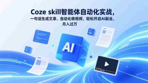 （17399期）Coze skill智能体自动化实战，一句话生成文章、自动化做视频，轻松开启AI副业，月入过万-网创资源