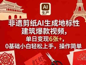 非遗剪纸AI生成地标性建筑爆款视频，单日变现6张+，0基础小白轻松上手，操作简单-网创资源
