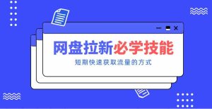 新手零门槛！网盘拉新实用教程攻略，新手也能快速上手，搭建可持续的赚钱渠道。-网创资源